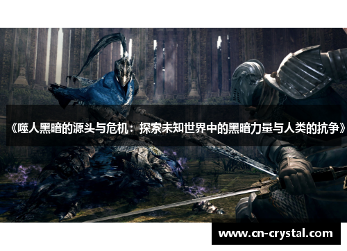 《噬人黑暗的源头与危机:探索未知世界中的黑暗力量与人类的抗争》 《噬人黑暗的源头与危机:探索未知世界中的黑暗力量与人类的抗争》